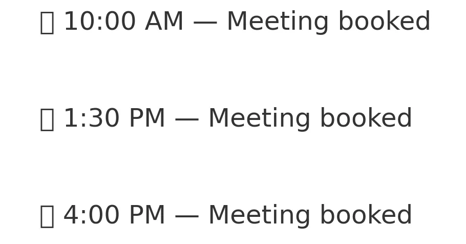 Agenda Snapshot micro element — each slot now clearly shows: ⏰ 10:00 AM — Meeting booked ⏰ 1:30 PM — Meeting booked ⏰ 4:00 PM — Meeting booked