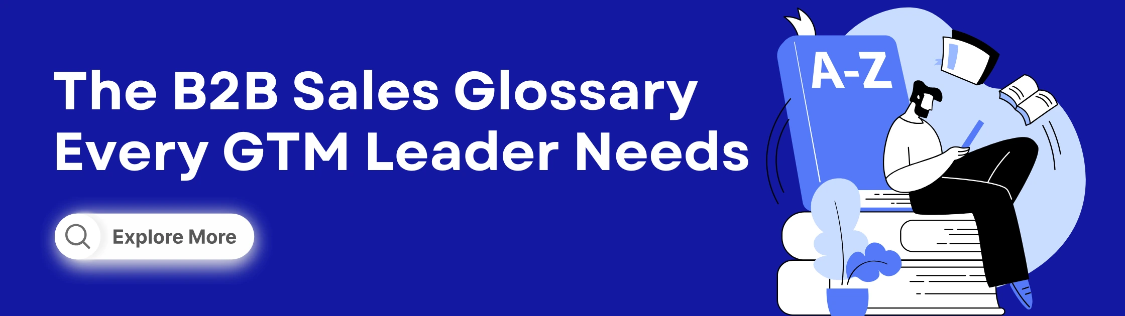 Banner for 'The B2B Sales Glossary Every GTM Leader Needs.' The left side features bold white text on a deep blue background with a search icon button labeled 'Explore More.' The right side shows an illustration of a person sitting on stacked books, reading with a pen, next to a large A–Z book, floating papers, and a small plant.